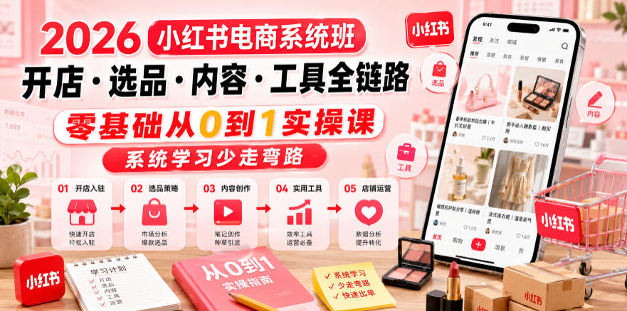 2026小红书电商系统班开店・选品・内容・工具全链路，零基础从0到1实操课，系统学习少走弯路-一鸣资源网