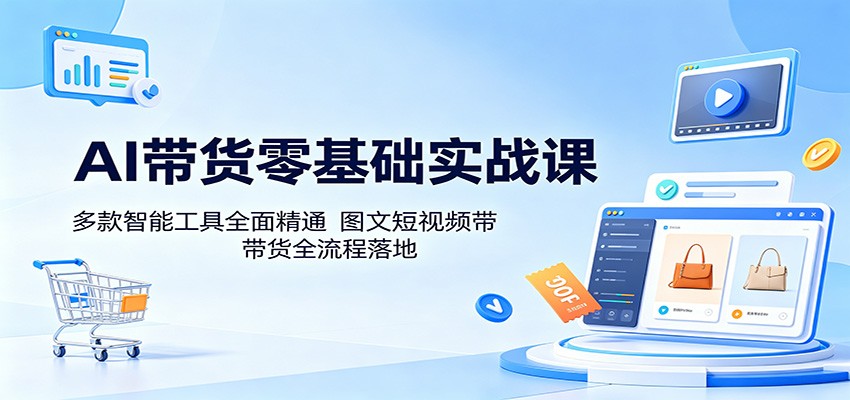 AI带货零基础实战课：多款智能工具全面精通，图文短视频带货全流程落地-一鸣资源网