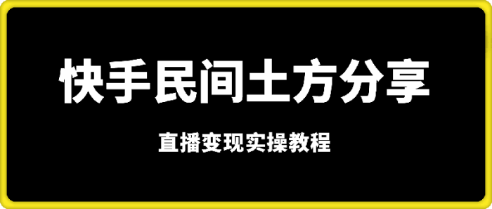快手“民间土方分享”直播变现实操教程-一鸣资源网