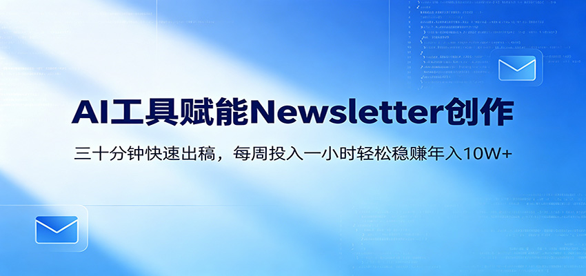 AI赋能Newsletter变现课：30分钟出内容，每周1小时年入10W+-一鸣资源网