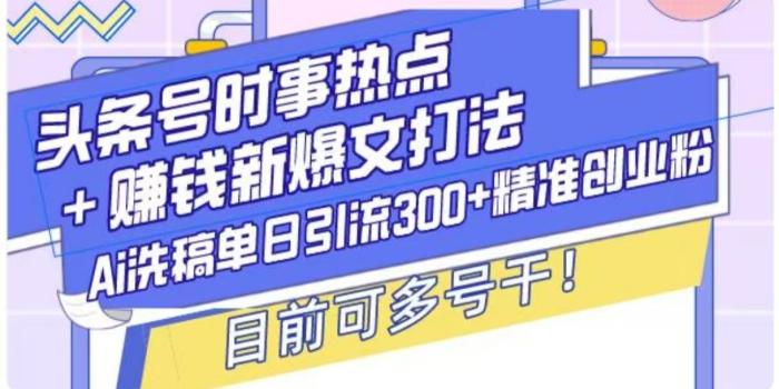 图片[1]-头条号时事热点+挣钱新爆文打法，Ai洗稿单日引流300+精准创业粉-一鸣资源网