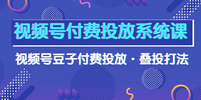 视频号付费投放系统高清视频课,视频号豆子付费投放·叠投打法! 视频号付费投放系统高清视频课,视频号豆子付费投放·叠投打法!