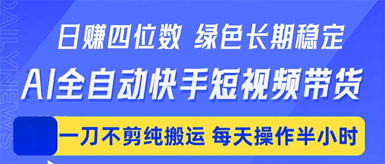 日入四位数！Ai全自动快手短视频带货，绿色长期稳定，一刀不剪纯搬运，每天操作半小时-一鸣资源网