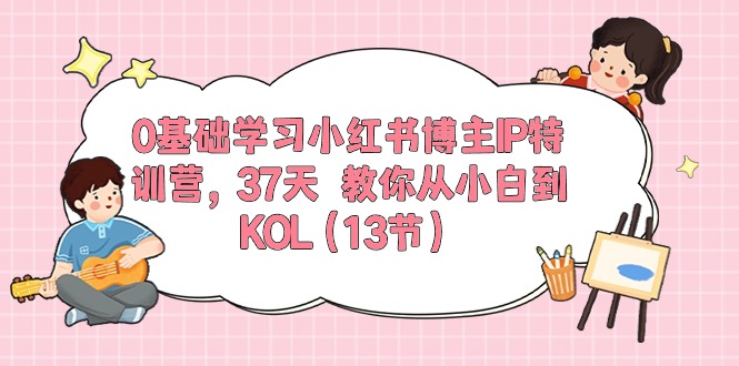 0基础学习小红书博主IP特训营,37天 教你从小白到KOL(13节) 0基础学习小红书博主IP特训营,37天 教你从小白到KOL(13节)