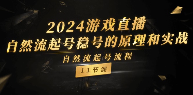 2024游戏直播-自然流起号稳号的原理和实战,自然流起号流程(11节) 2024游戏直播-自然流起号稳号的原理和实战,自然流起号流程(11节)