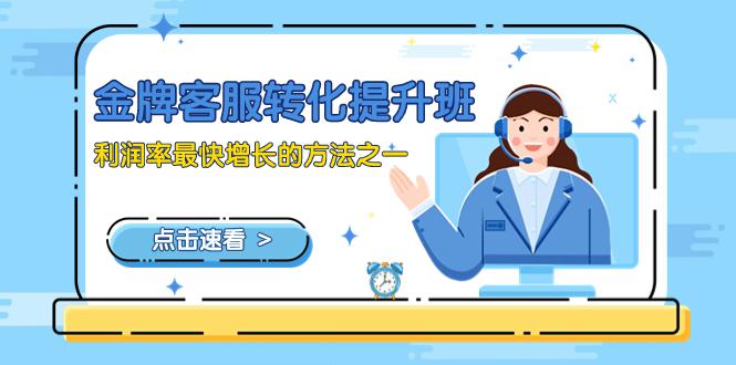图片[1]-【热门】金牌客服培训：提升转化率的最佳方法（9节课）-阿灿说钱