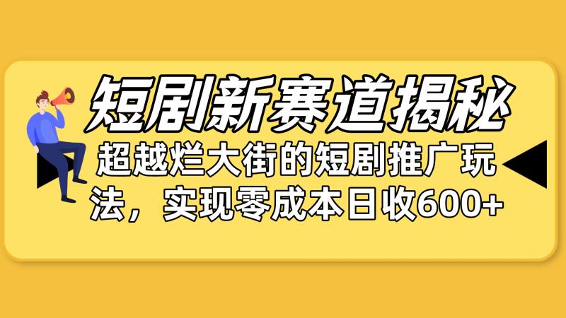 短剧新赛道揭秘：如何弯道超车，超越烂大街的短剧推广玩法，实现零成本-一鸣资源网