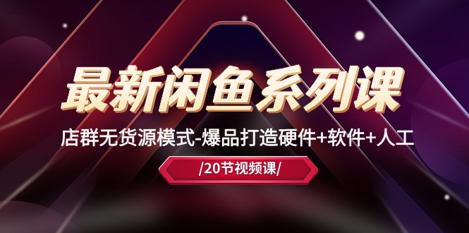 最新闲鱼系列课,店群无货源模式-爆品打造硬件+软件+人工(20节课) 最新闲鱼系列课,店群无货源模式-爆品打造硬件+软件+人工(20节课)