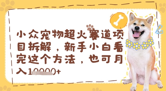 图片[1]-小众宠物超火赛道项目拆解，新手小白看完这个方法，也可月入过w-一鸣资源网