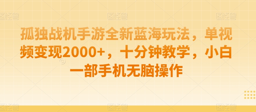 孤独战机手游全新蓝海玩法,单视频变现2000+,十分钟教学,小白一部手机无脑操作【揭秘】 孤独战机手游全新蓝海玩法,单视频变现2000+,十分钟教学,小白一部手机无脑操作【揭秘】