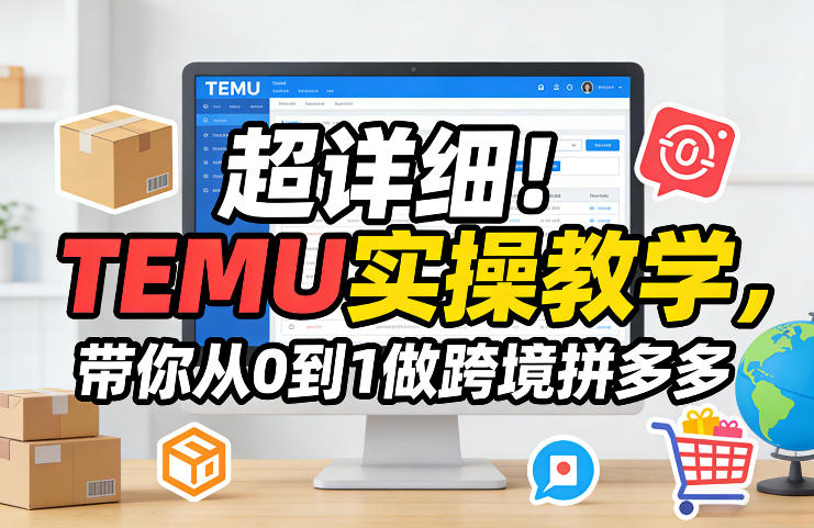 超详细！TEMU实操教学，带你从0到1做跨境拼多多-一鸣资源网