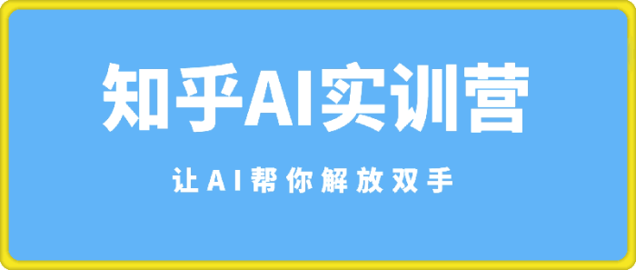 知乎AI实训营：让AI帮你解放双手-一鸣资源网