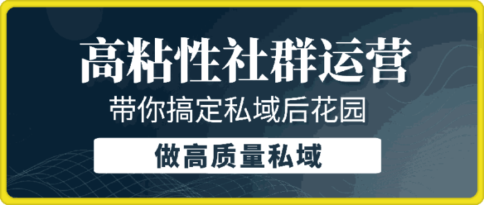 高粘性社群运营。带你搞定私域后花园-一鸣资源网