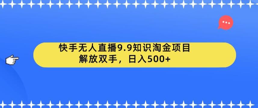 快手无人直播9.9知识淘金项目,解放双手,日入500+【揭秘】