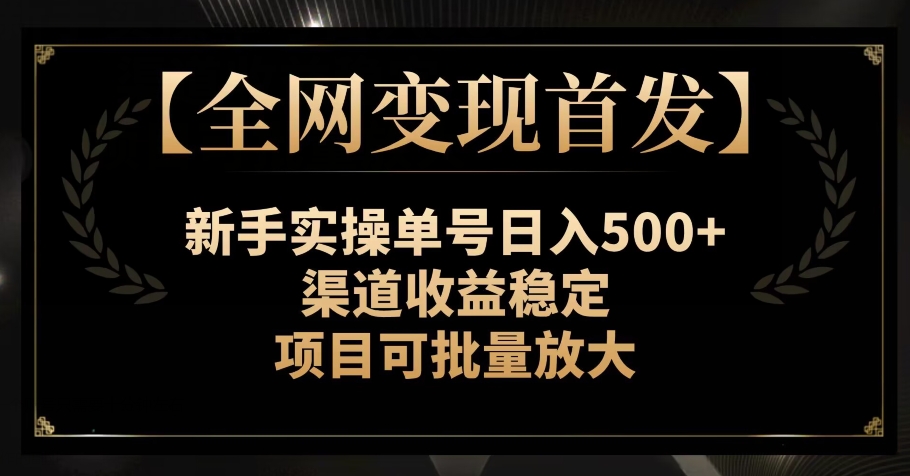 【全网变现首发】新手实操单号日入500+,渠道收益稳定,项目可批量放大【揭秘】