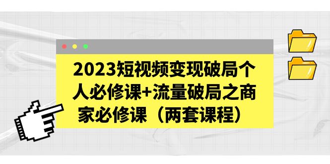 2023短视频变现破局个人必修课 流量破局之商家必修课(两套课程) 2023短视频变现破局个人必修课 流量破局之商家必修课(两套课程)
