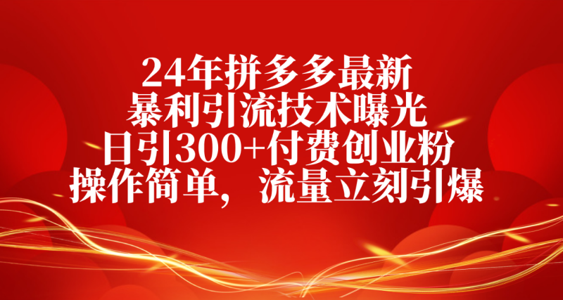 24年拼多多最新暴利引流技术曝光,日引300+付费创业粉,操作简单 24年拼多多最新暴利引流技术曝光,日引300+付费创业粉,操作简单