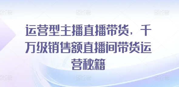 运营型主播直播带货,千万级销售额直播间带货运营秘籍 运营型主播直播带货,千万级销售额直播间带货运营秘籍