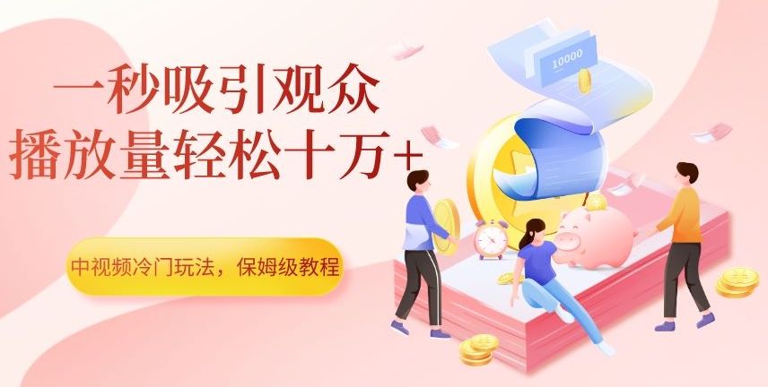 中视频冷门玩法,一秒吸引观众,播放量轻松十万+,保姆级教程【揭秘】
