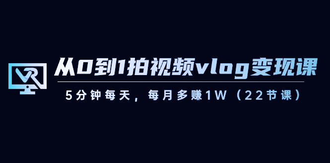 短视频运营课：从0到1拍视频vlog-变现，5分钟每天，每月多赚1W（22节课）-一鸣资源网