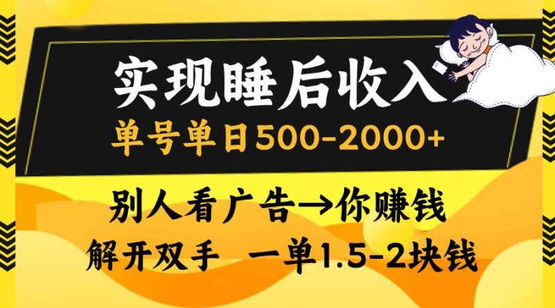 实现睡后收入，单号单日500-2000+,别人看广告＝你赚钱，无脑操作，一单…-一鸣资源网