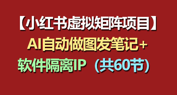 小红书虚拟矩阵项目：软件隔离IP+AI自动做图发笔记(共60节)-一鸣资源网