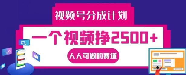 视频号分成计划,一个视频挣2500+,人人可做的赛道【揭秘】 视频号分成计划,一个视频挣2500+,人人可做的赛道【揭秘】