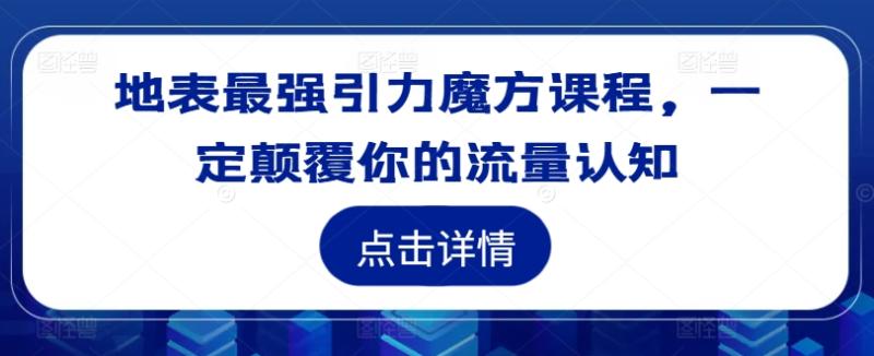 地表最强引力魔方课程,一定颠覆你的流量认知 地表最强引力魔方课程,一定颠覆你的流量认知