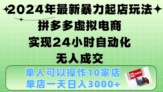 2024年最新暴力起店玩法，拼多多虚拟电商4.0，24小时实现自动化无人成交，单店月入3000+【揭秘】-一鸣资源网