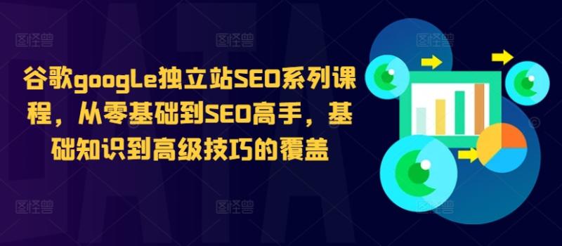 谷歌google独立站SEO系列课程,从零基础到SEO高手,基础知识到高级技巧的覆盖 谷歌google独立站SEO系列课程,从零基础到SEO高手,基础知识到高级技巧的覆盖