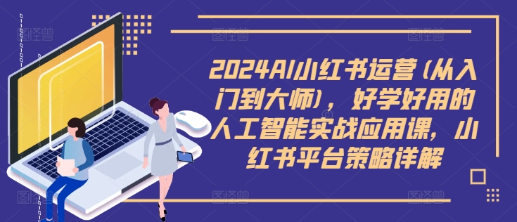 2024AI小红书运营(从入门到大师),好学好用的人工智能实战应用课,小红书平台策略详解 2024AI小红书运营(从入门到大师),好学好用的人工智能实战应用课,小红书平台策略详解