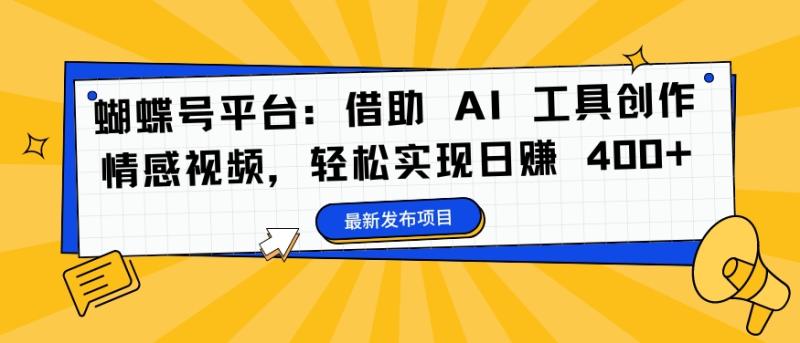 蝴蝶号平台:借助 AI 工具创作情感视频,轻松实现日赚 400+【揭秘】 蝴蝶号平台:借助 AI 工具创作情感视频,轻松实现日赚 400+【揭秘】
