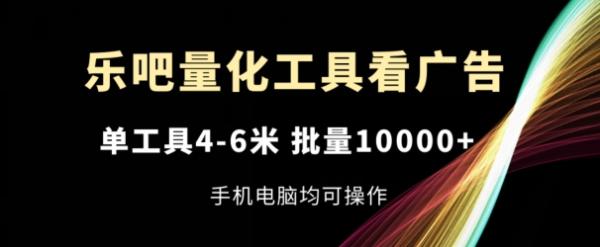 乐吧量化工具看广告,单工具4-6米,批量1w+,手机电脑均可操作【揭秘】 乐吧量化工具看广告,单工具4-6米,批量1w+,手机电脑均可操作【揭秘】