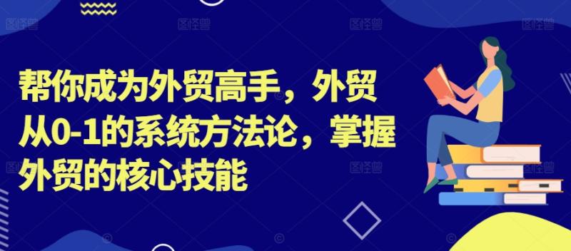 帮你成为外贸高手,外贸从0-1的系统方法论,掌握外贸的核心技能 帮你成为外贸高手,外贸从0-1的系统方法论,掌握外贸的核心技能
