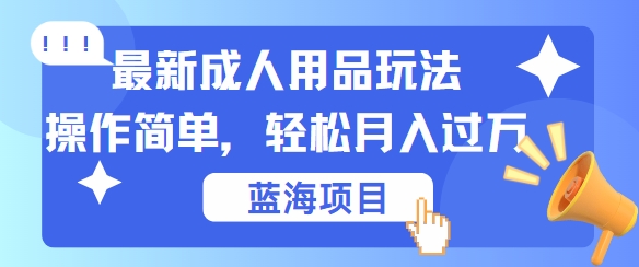 最新成人用品项目玩法,操作简单,动动手,轻松日入几张【揭秘】 最新成人用品项目玩法,操作简单,动动手,轻松日入几张【揭秘】