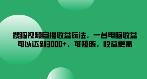 搜狐视频自撸收益玩法,一台电脑收益可以达到3k+,可矩阵,收益更高【揭秘】 搜狐视频自撸收益玩法,一台电脑收益可以达到3k+,可矩阵,收益更高【揭秘】