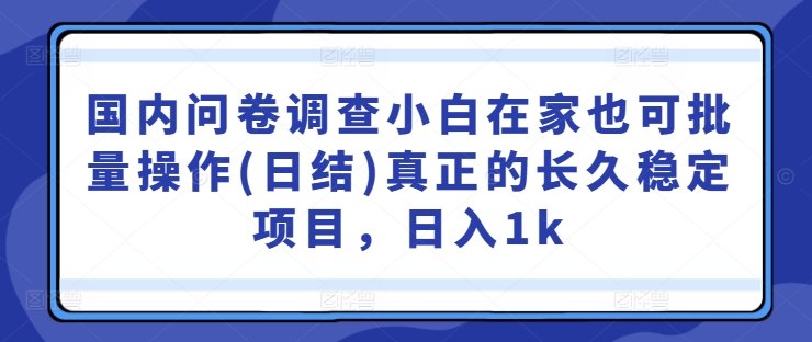 国内问卷调查小白在家也可批量操作(日结)真正的长久稳定项目,日入1k【揭秘】 国内问卷调查小白在家也可批量操作(日结)真正的长久稳定项目,日入1k【揭秘】