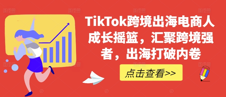 TikTok跨境出海电商人成长摇篮,汇聚跨境强者,出海打破内卷 TikTok跨境出海电商人成长摇篮,汇聚跨境强者,出海打破内卷