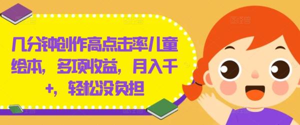 几分钟创作高点击率儿童绘本,多项收益,月入千+,轻松没负担【揭秘】 几分钟创作高点击率儿童绘本,多项收益,月入千+,轻松没负担【揭秘】