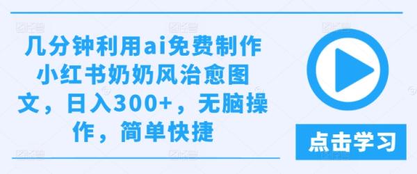 几分钟利用ai免费制作小红书奶奶风治愈图文,日入300+,无脑操作,简单快捷【揭秘】 几分钟利用ai免费制作小红书奶奶风治愈图文,日入300+,无脑操作,简单快捷【揭秘】