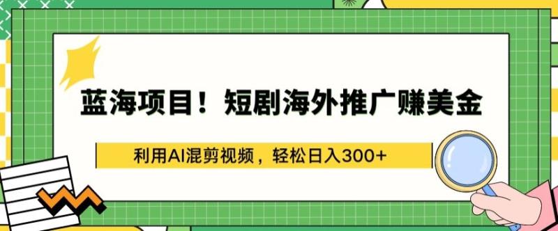 蓝海项目!短剧海外推广赚美金,利用AI混剪视频,轻松日入300+【揭秘】 蓝海项目!短剧海外推广赚美金,利用AI混剪视频,轻松日入300+【揭秘】