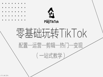 零基础玩转TikTok,配置一运营一剪辑一热门一变现,一站式教学 零基础玩转TikTok,配置一运营一剪辑一热门一变现,一站式教学