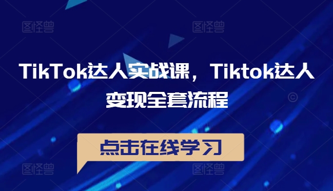 TikTok达人实战课,Tiktok达人变现全套流程 TikTok达人实战课,Tiktok达人变现全套流程
