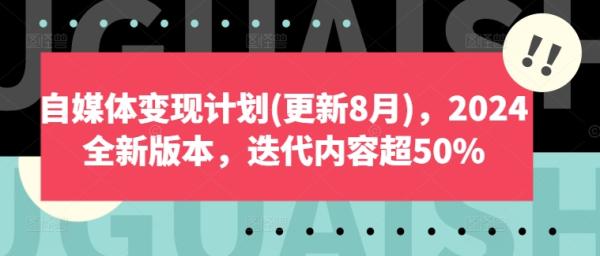 自媒体变现计划(更新8月),2024全新版本,迭代内容超50% 自媒体变现计划(更新8月),2024全新版本,迭代内容超50%