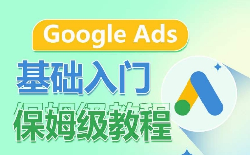 Google Ads基础入门保姆级教程，​系统拆解广告形式，关键词的商业认知，谷歌广告结构-一鸣资源网