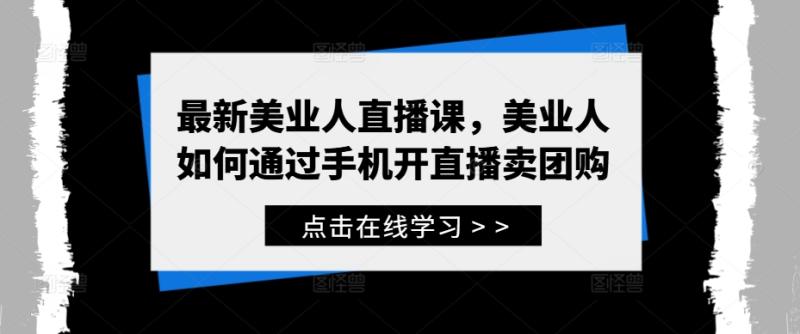 最新美业人直播课,美业人如何通过手机开直播卖团购 最新美业人直播课,美业人如何通过手机开直播卖团购