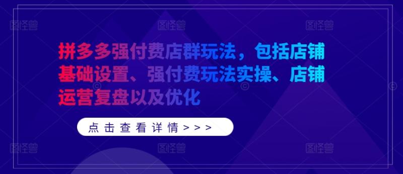 拼多多强付费店群玩法,包括店铺基础设置、强付费玩法实操、店铺运营复盘以及优化 拼多多强付费店群玩法,包括店铺基础设置、强付费玩法实操、店铺运营复盘以及优化