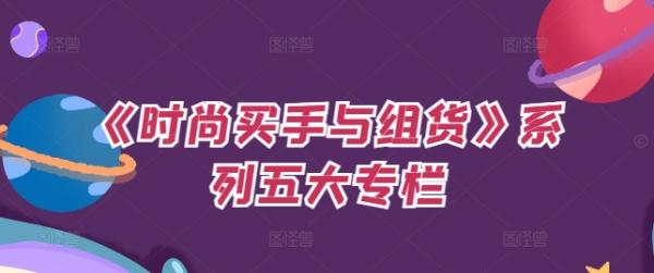 《时尚买手与组货》系列五大专栏,买货只是的个环节,如何做好预算、分配OTB等等才是关键 《时尚买手与组货》系列五大专栏,买货只是的个环节,如何做好预算、分配OTB等等才是关键