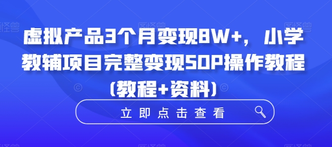 虚拟产品3个月变现8W+,小学教辅项目完整变现SOP操作教程(教程+资料) 虚拟产品3个月变现8W+,小学教辅项目完整变现SOP操作教程(教程+资料)