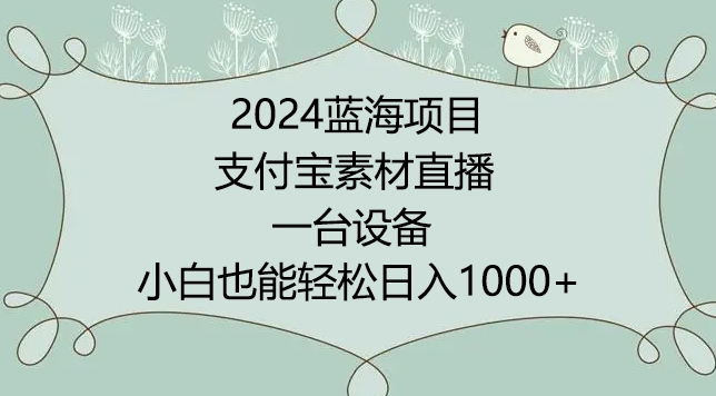 2024年蓝海项目，支付宝素材直播，无需出境，小白也能日入1000+ ，实操教程【揭秘】-一鸣资源网